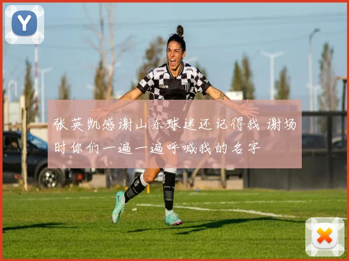 张英凯感谢山东球迷还记得我 谢场时你们一遍一遍呼喊我的名字
