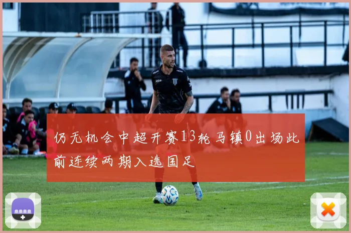 仍无机会中超开赛13轮马镇0出场此前连续两期入选国足