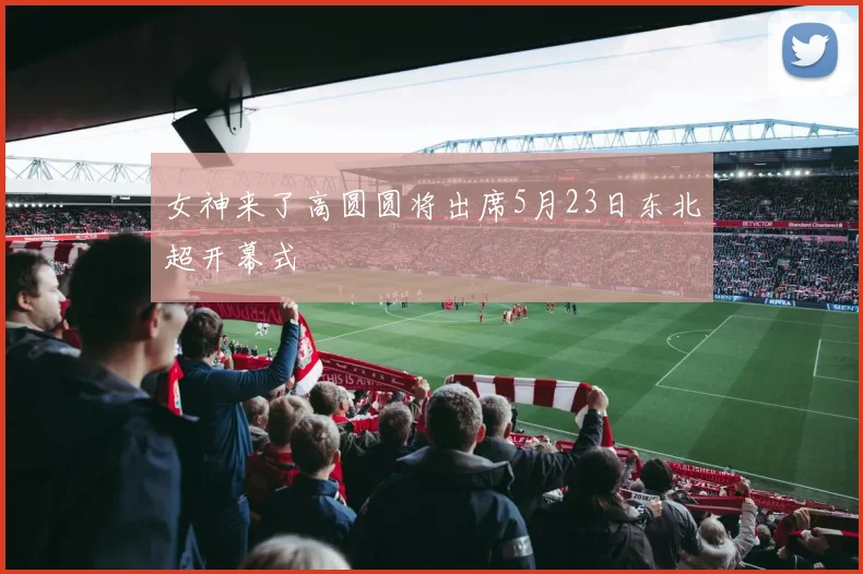 女神来了高圆圆将出席5月23日东北超开幕式